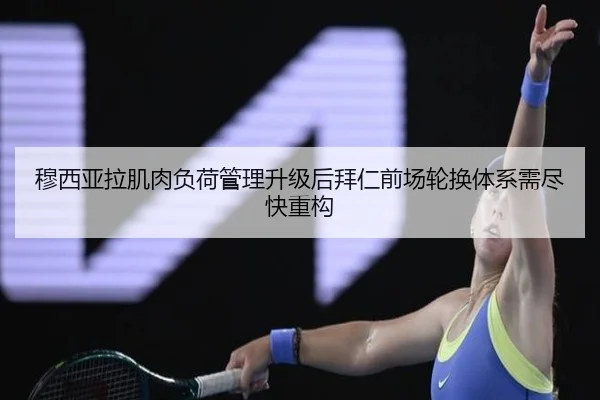 穆西亚拉肌肉负荷管理升级后拜仁前场轮换体系需尽快重构