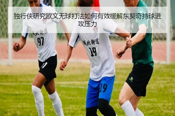 独行侠研究欧文无球打法如何有效缓解东契奇持球进攻压力