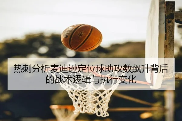 热刺分析麦迪逊定位球助攻数飙升背后的战术逻辑与执行变化