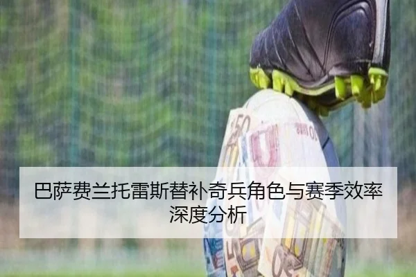 巴萨费兰托雷斯替补奇兵角色与赛季效率深度分析