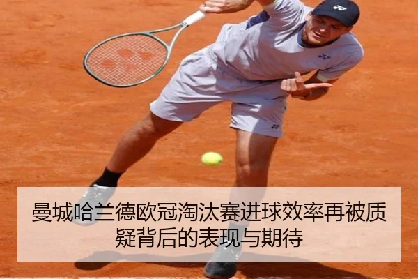 曼城哈兰德欧冠淘汰赛进球效率再被质疑背后的表现与期待