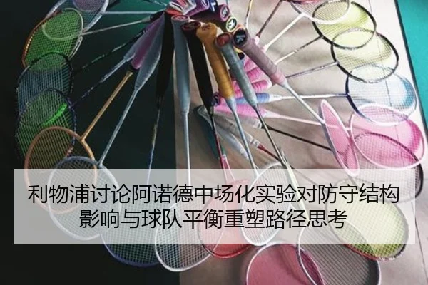 利物浦讨论阿诺德中场化实验对防守结构影响与球队平衡重塑路径思考