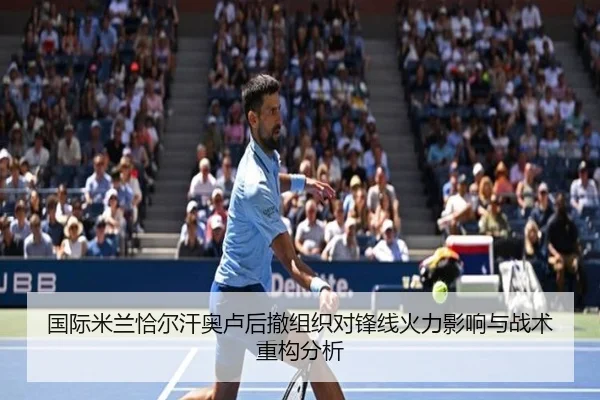 国际米兰恰尔汗奥卢后撤组织对锋线火力影响与战术重构分析