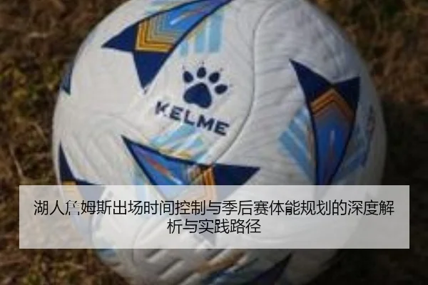 湖人詹姆斯出场时间控制与季后赛体能规划的深度解析与实践路径