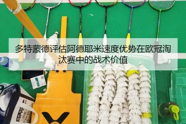 多特蒙德评估阿德耶米速度优势在欧冠淘汰赛中的战术价值