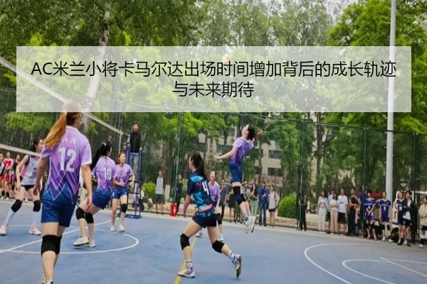 AC米兰小将卡马尔达出场时间增加背后的成长轨迹与未来期待