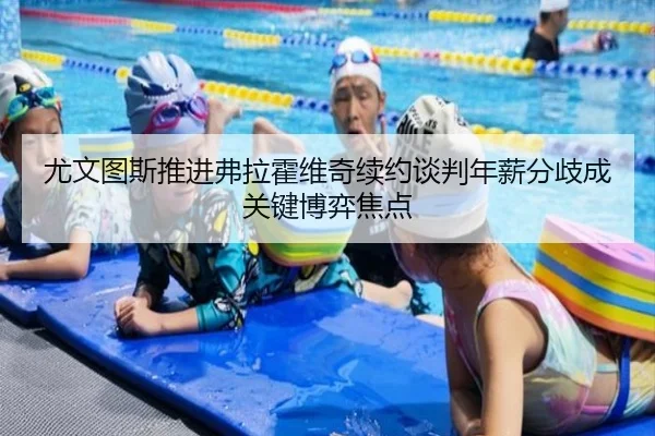 尤文图斯推进弗拉霍维奇续约谈判年薪分歧成关键博弈焦点