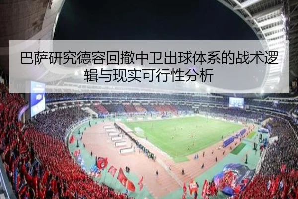 巴萨研究德容回撤中卫出球体系的战术逻辑与现实可行性分析