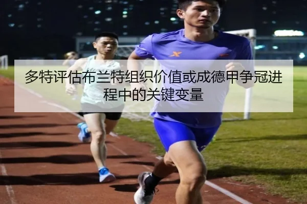 多特评估布兰特组织价值或成德甲争冠进程中的关键变量