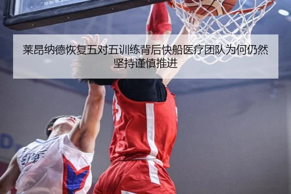 莱昂纳德恢复五对五训练背后快船医疗团队为何仍然坚持谨慎推进