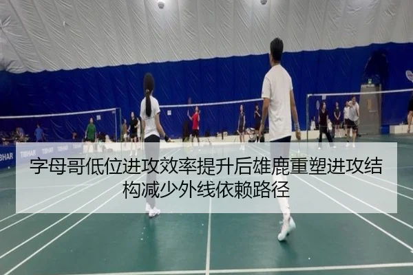 字母哥低位进攻效率提升后雄鹿重塑进攻结构减少外线依赖路径